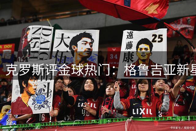 克罗斯评金球热门：格鲁吉亚新星难敌大赛冠军