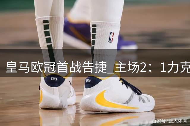 皇马欧冠首战告捷 主场2：1力克国米