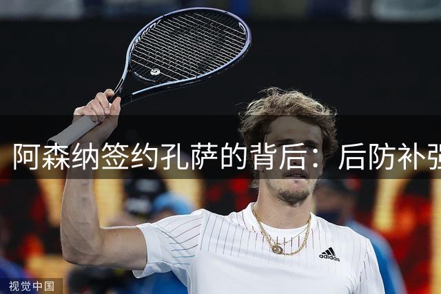 阿森纳签约孔萨的背后：后防补强需求与维拉交易契机